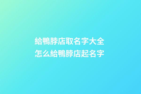 給鴨脖店取名字大全 怎么給鴨脖店起名字-第1張-店鋪起名-玄機派